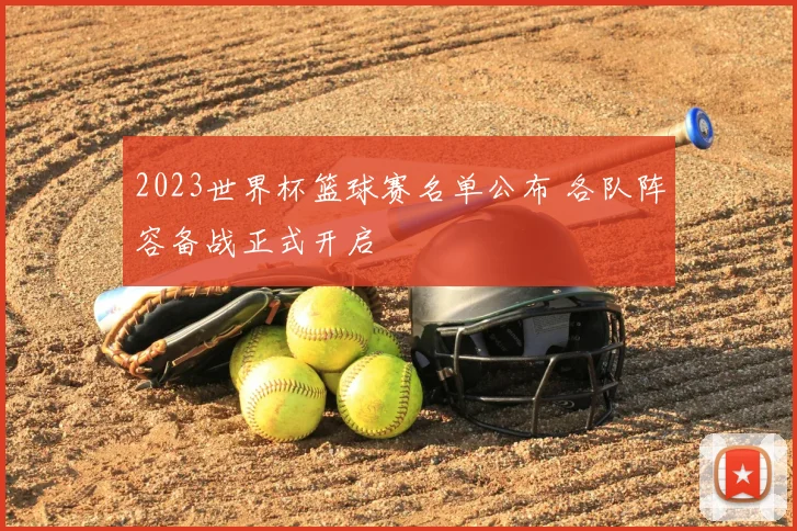 2023世界杯篮球赛名单公布 各队阵容备战正式开启