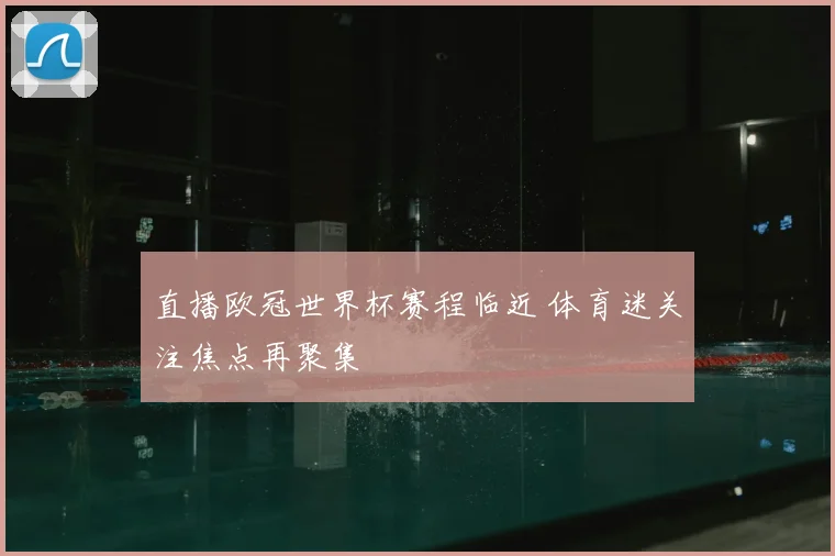 直播欧冠世界杯赛程临近 体育迷关注焦点再聚集