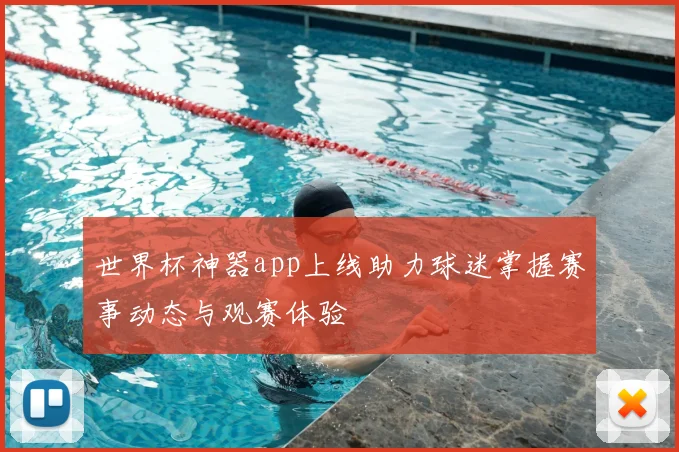 世界杯神器app上线助力球迷掌握赛事动态与观赛体验
