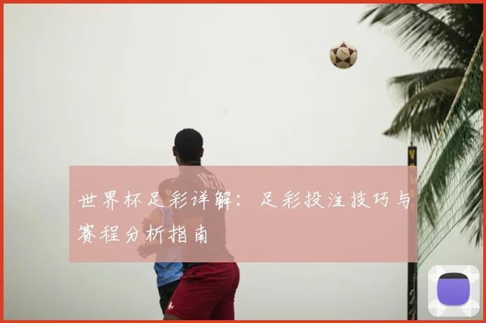 世界杯足彩详解：足彩投注技巧与赛程分析指南