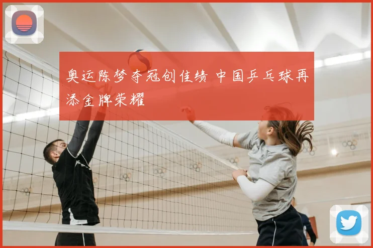 奥运陈梦夺冠创佳绩 中国乒乓球再添金牌荣耀
