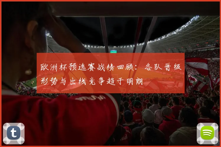 欧洲杯预选赛战绩回顾：各队晋级形势与出线竞争趋于明朗