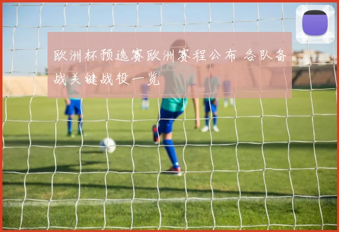 欧洲杯预选赛欧洲赛程公布 各队备战关键战役一览
