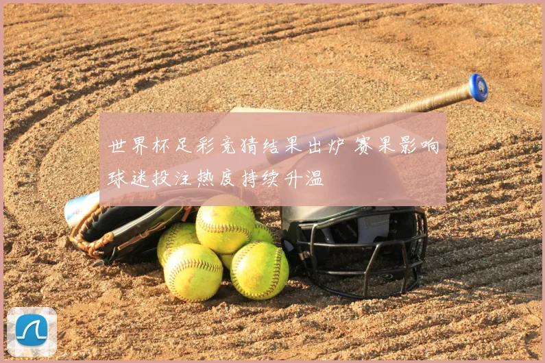 世界杯足彩竞猜结果出炉 赛果影响球迷投注热度持续升温