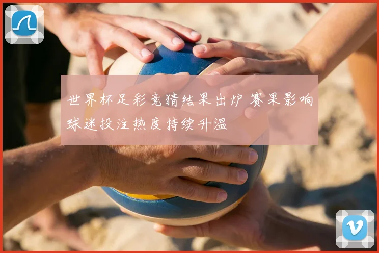 世界杯足彩竞猜结果出炉 赛果影响球迷投注热度持续升温