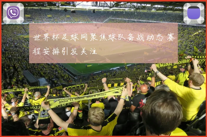 世界杯足球网聚焦球队备战动态 赛程安排引发关注