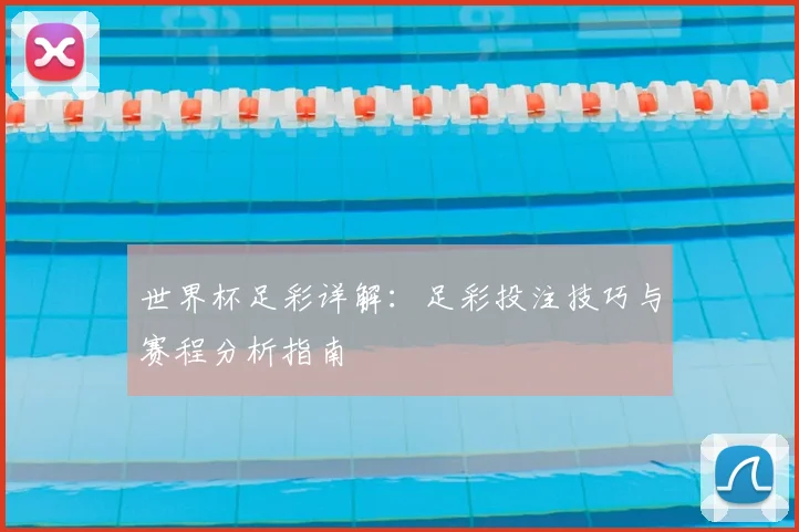 世界杯足彩详解：足彩投注技巧与赛程分析指南