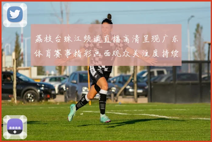 荔枝台珠江频道直播高清呈现广东体育赛事精彩画面观众关注度持续提升