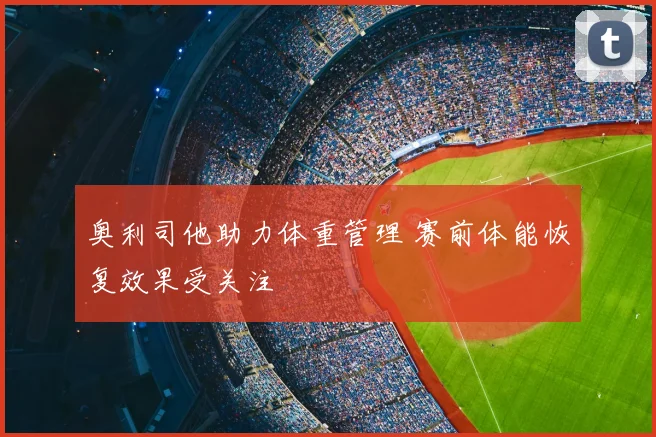 奥利司他助力体重管理 赛前体能恢复效果受关注