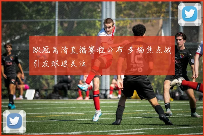 欧冠高清直播赛程公布 多场焦点战引发球迷关注