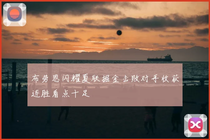 布劳恩闪耀夏联掘金击败对手收获连胜看点十足
