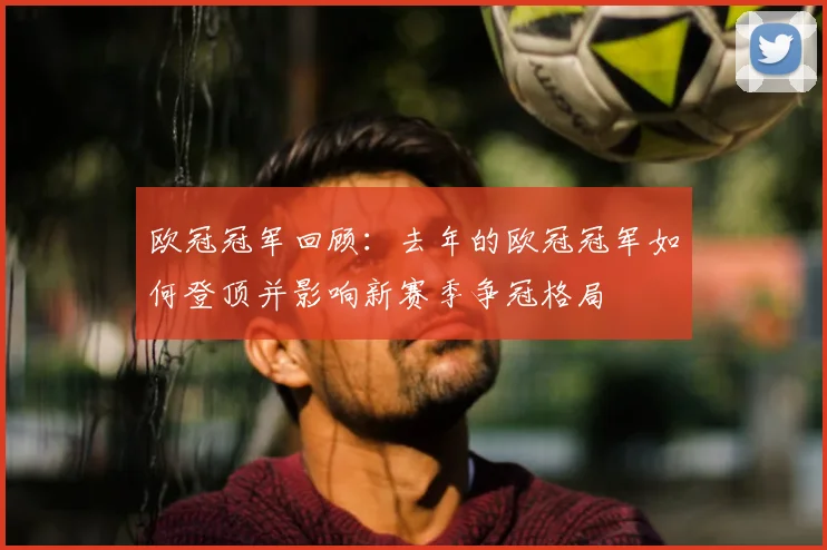 欧冠冠军回顾：去年的欧冠冠军如何登顶并影响新赛季争冠格局