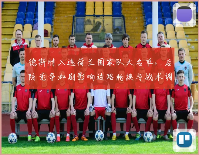 德斯特入选荷兰国家队大名单，后防竞争加剧影响边路轮换与战术调整