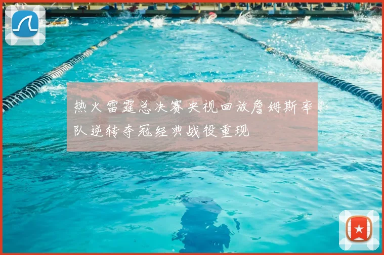 热火雷霆总决赛央视回放詹姆斯率队逆转夺冠经典战役重现