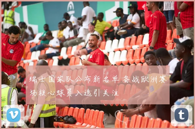 瑞士国家队公布新名单 备战欧洲赛场核心球员入选引关注