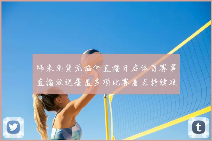 纬来免费无插件直播开启体育赛事直播放送覆盖多项比赛看点持续延伸