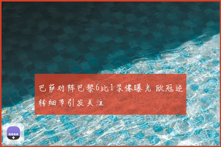 巴萨对阵巴黎6比1录像曝光 欧冠逆转细节引发关注