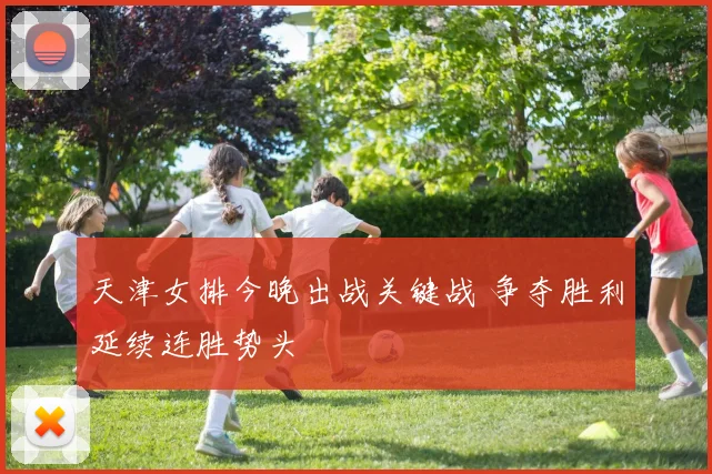 天津女排今晚出战关键战 争夺胜利延续连胜势头