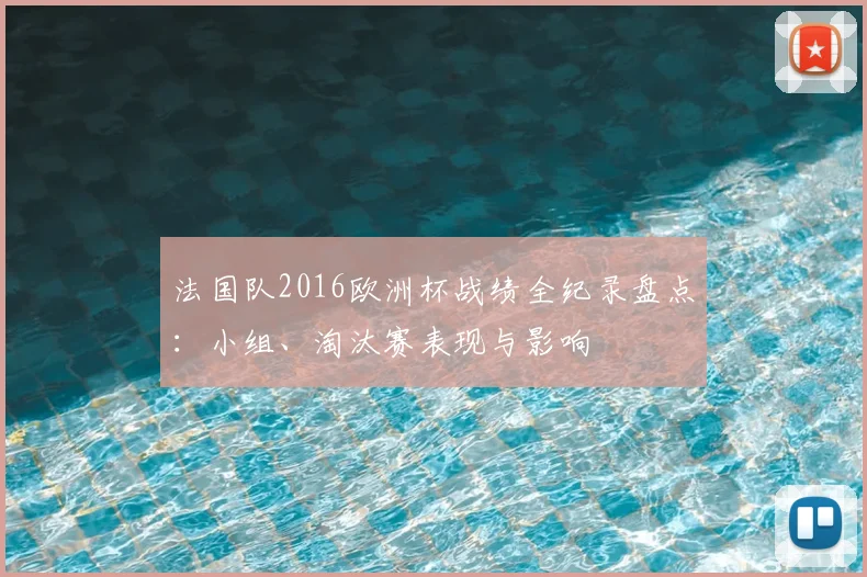 法国队2016欧洲杯战绩全纪录盘点:小组、淘汰赛表现与影响