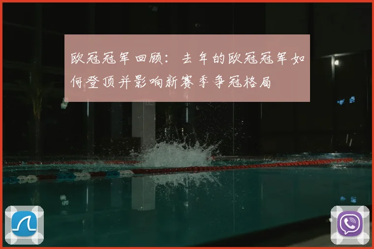 欧冠冠军回顾:去年的欧冠冠军如何登顶并影响新赛季争冠格局