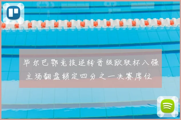 毕尔巴鄂竞技逆转晋级欧联杯八强 主场翻盘锁定四分之一决赛席位