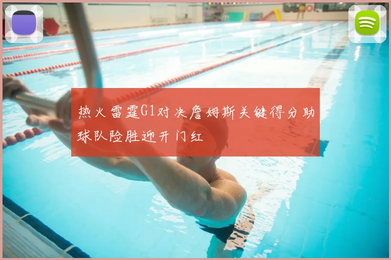 热火雷霆G1对决詹姆斯关键得分助球队险胜迎开门红