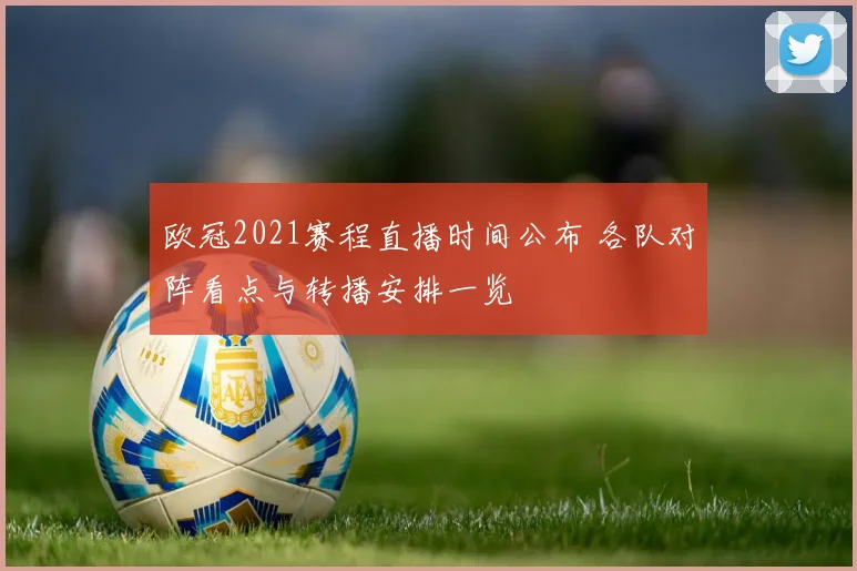 欧冠2021赛程直播时间公布 各队对阵看点与转播安排一览