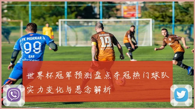 世界杯冠军预测盘点夺冠热门球队实力变化与悬念解析