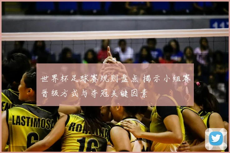世界杯足球赛规则盘点 揭示小组赛晋级方式与夺冠关键因素
