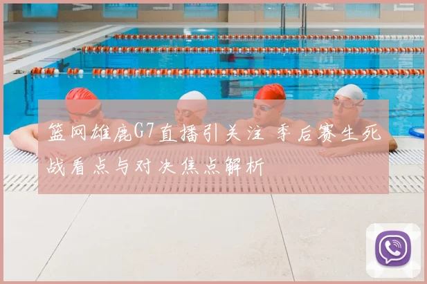 篮网雄鹿G7直播引关注 季后赛生死战看点与对决焦点解析