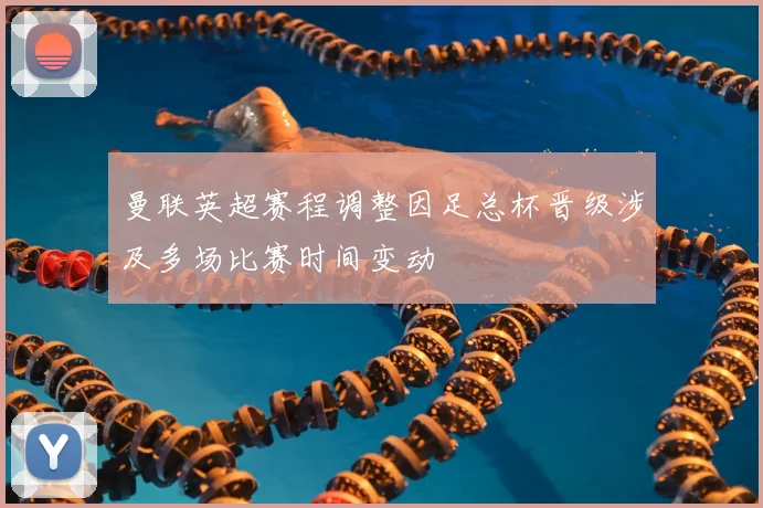 曼联英超赛程调整因足总杯晋级涉及多场比赛时间变动