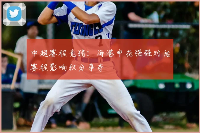 中超赛程竞猜：海港申花强强对话赛程影响积分争夺