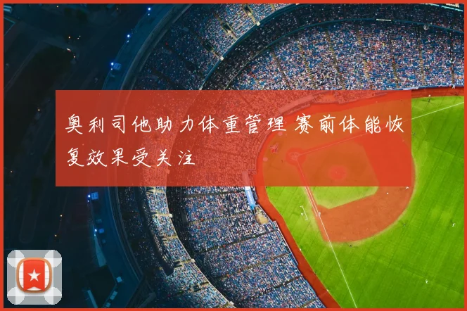 奥利司他助力体重管理 赛前体能恢复效果受关注