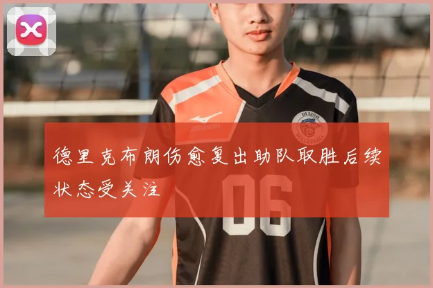 德里克布朗伤愈复出助队取胜后续状态受关注