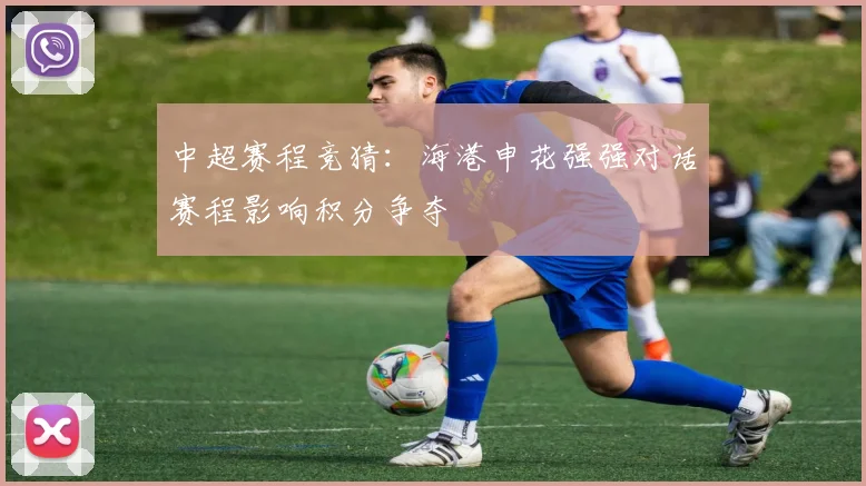 中超赛程竞猜：海港申花强强对话赛程影响积分争夺