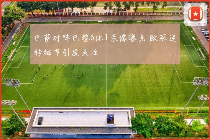 巴萨对阵巴黎6比1录像曝光 欧冠逆转细节引发关注