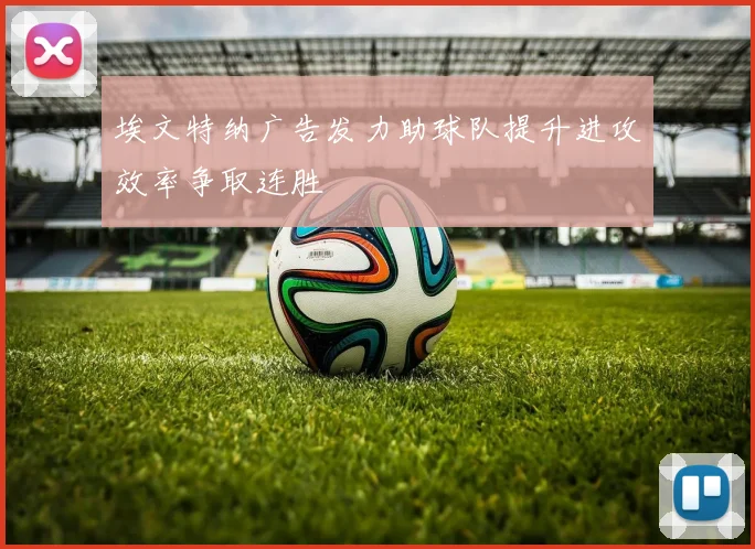 埃文特纳广告发力助球队提升进攻效率争取连胜
