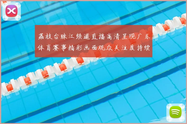 荔枝台珠江频道直播高清呈现广东体育赛事精彩画面观众关注度持续提升