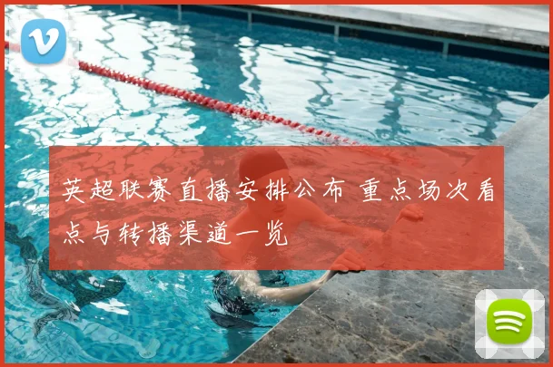 英超联赛直播安排公布 重点场次看点与转播渠道一览