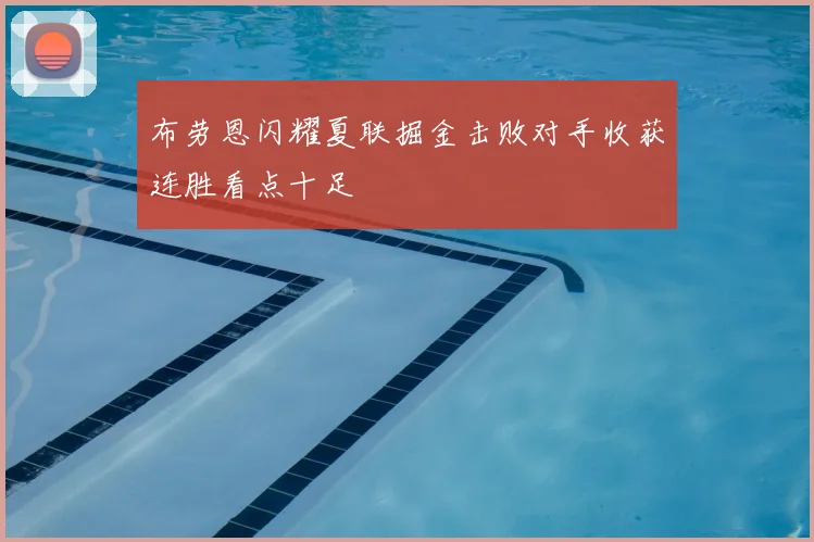 布劳恩闪耀夏联掘金击败对手收获连胜看点十足