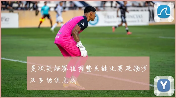 曼联英超赛程调整关键比赛延期涉及多场焦点战